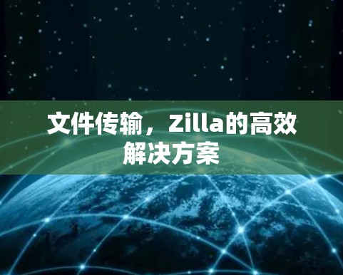 文件传输,Zilla的高效解决方案 文件传输,Zilla的高效解决方案