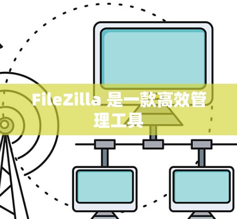 FileZilla 是一款高效管理工具 FileZilla 是一款高效管理工具