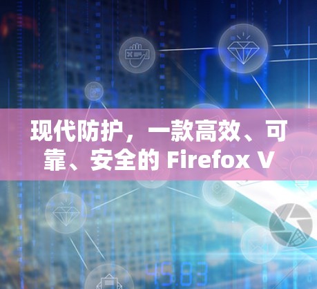 现代防护,一款高效、可靠、安全的 Firefox VPN 防空解决方案 现代防护,一款高效、可靠、安全的 Firefox VPN 防空解决方案