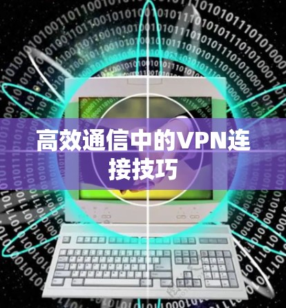 高效通信中的VPN连接技巧 高效通信中的VPN连接技巧