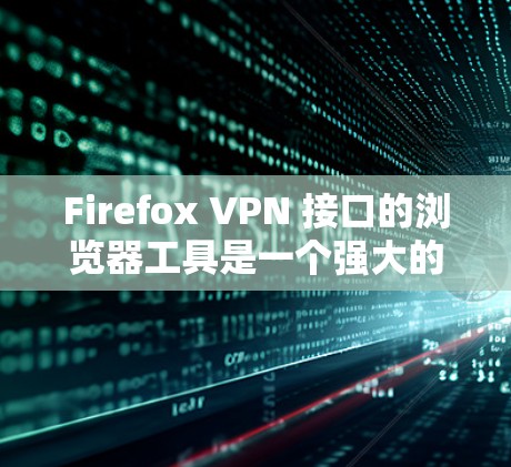 Firefox VPN 接口的浏览器工具是一个强大的VPN解决方案,允许用户在不真实访问网络的情况下访问互联网。以下是详细的使用步骤和功能说明 Firefox VPN 接口的浏览器工具是一个强大的VPN解决方案,允许用户在不真实访问网络的情况下访问互联网。以下是详细的使用步骤和功能说明