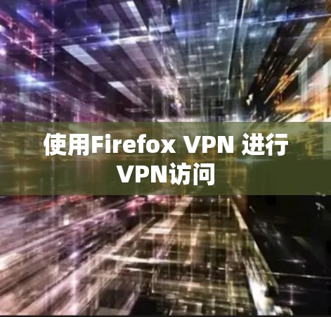 使用Firefox VPN 进行VPN访问 使用Firefox VPN 进行VPN访问