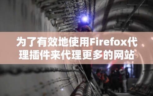 为了有效地使用Firefox代理插件来代理更多的网站,您可以按照以下步骤进行操作 为了有效地使用Firefox代理插件来代理更多的网站,您可以按照以下步骤进行操作