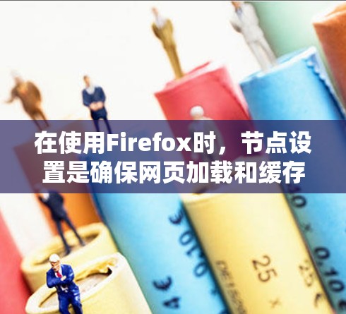 在使用Firefox时,节点设置是确保网页加载和缓存管理的关键。以下是详细的步骤指南 在使用Firefox时,节点设置是确保网页加载和缓存管理的关键。以下是详细的步骤指南