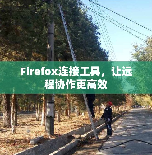 Firefox连接工具,让远程协作更高效 Firefox连接工具,让远程协作更高效