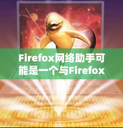 Firefox网络助手可能是一个与Firefox浏览器相关的网络服务或工具，具体含义可能取决于上下文。以下是一些可能的解释