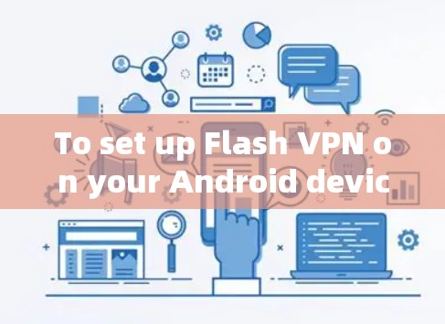 To set up Flash VPN on your Android device,follow these organized steps: To set up Flash VPN on your Android device,follow these organized steps: