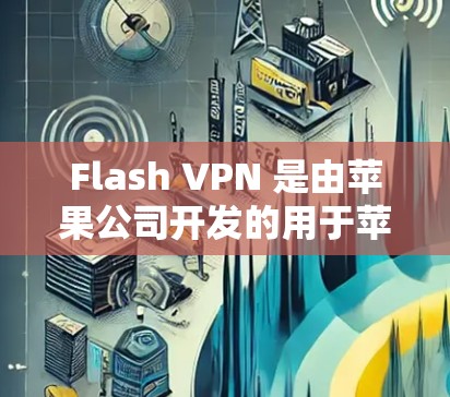 Flash VPN 是由苹果公司开发的用于苹果设备(如iPhone 和 iPad)的VPN服务。为了访问Flash VPN 并且在苹果上使用,您可以按照以下步骤操作 Flash VPN 是由苹果公司开发的用于苹果设备(如iPhone 和 iPad)的VPN服务。为了访问Flash VPN 并且在苹果上使用,您可以按照以下步骤操作