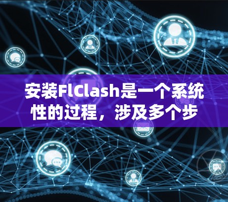 安装FlClash是一个系统性的过程,涉及多个步骤和潜在的挑战。以下是一个系统化的安装指南,帮助您顺利完成FlClash的安装 安装FlClash是一个系统性的过程,涉及多个步骤和潜在的挑战。以下是一个系统化的安装指南,帮助您顺利完成FlClash的安装