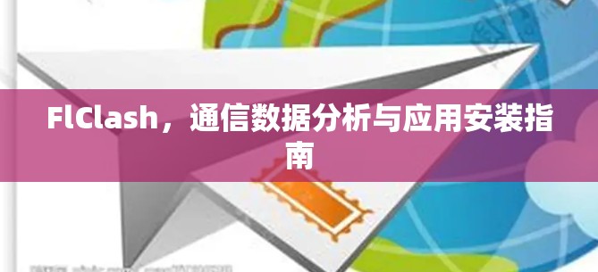 FlClash,通信数据分析与应用安装指南 FlClash,通信数据分析与应用安装指南