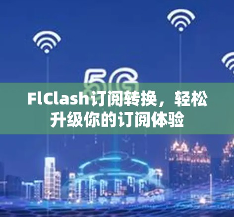 FlClash订阅转换，轻松升级你的订阅体验