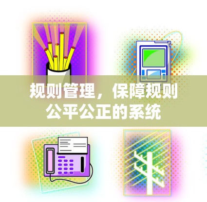 规则管理,保障规则公平公正的系统 规则管理,保障规则公平公正的系统