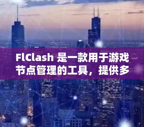 FlClash 是一款用于游戏节点管理的工具，提供多种筛选功能帮助用户快速找到所需节点。以下是详细的筛选方法和使用步骤