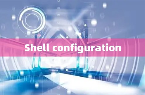 Shell configuration Shell configuration
