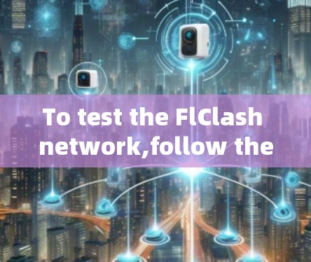 To test the FlClash network,follow these organized steps: To test the FlClash network,follow these organized steps: