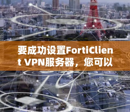 要成功设置FortiClient VPN服务器,您可以按照以下步骤进行 要成功设置FortiClient VPN服务器,您可以按照以下步骤进行