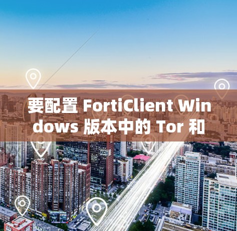 要配置 FortiClient Windows 版本中的 Tor 和 Manin 监听功能,您可以按照以下步骤操作 要配置 FortiClient Windows 版本中的 Tor 和 Manin 监听功能,您可以按照以下步骤操作