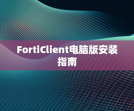 FortiClient电脑版安装指南 FortiClient电脑版安装指南