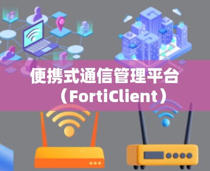 便携式通信管理平台(FortiClient) 便携式通信管理平台(FortiClient)