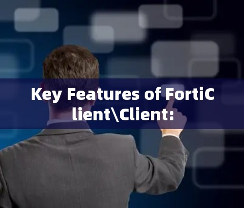 Key Features of FortiClient\Client: Key Features of FortiClient\Client:
