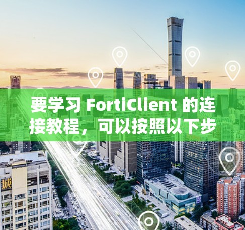 要学习 FortiClient 的连接教程,可以按照以下步骤进行 要学习 FortiClient 的连接教程,可以按照以下步骤进行