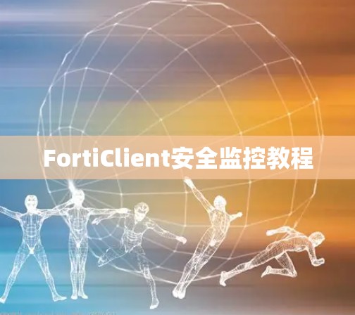 FortiClient安全监控教程