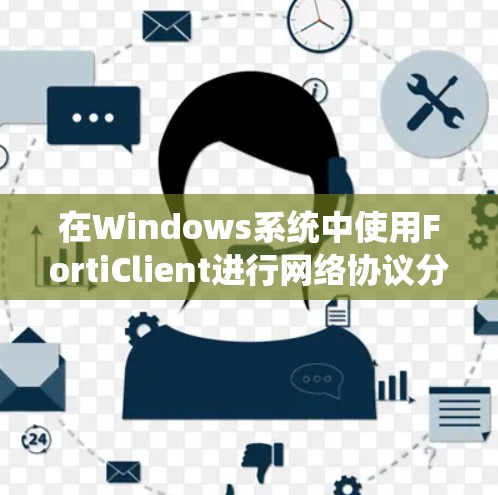 在Windows系统中使用FortiClient进行网络协议分析的步骤如下 在Windows系统中使用FortiClient进行网络协议分析的步骤如下