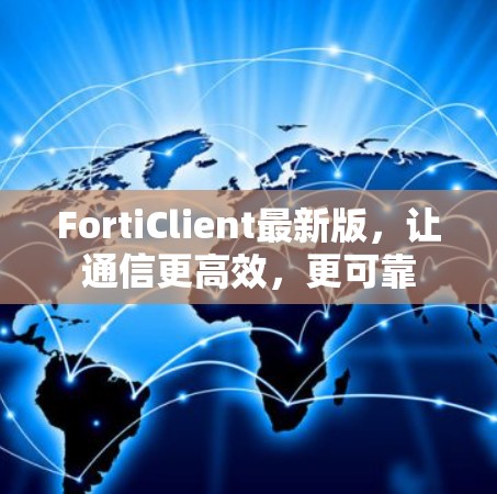 FortiClient最新版,让通信更高效,更可靠 FortiClient最新版,让通信更高效,更可靠