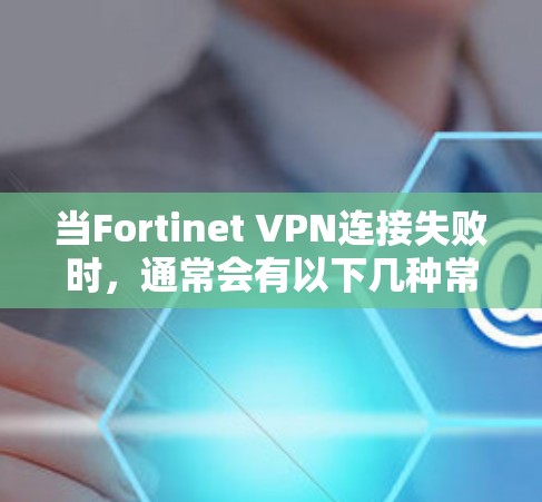 当Fortinet VPN连接失败时,通常会有以下几种常见故障情况,可以通过以下步骤排查 当Fortinet VPN连接失败时,通常会有以下几种常见故障情况,可以通过以下步骤排查
