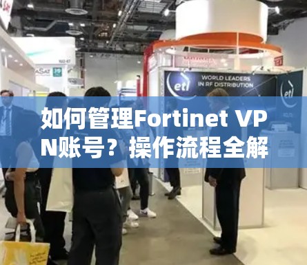 如何管理Fortinet VPN账号?操作流程全解析 如何管理Fortinet VPN账号?操作流程全解析