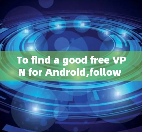 To find a good free VPN for Android,follow these organized steps: To find a good free VPN for Android,follow these organized steps: