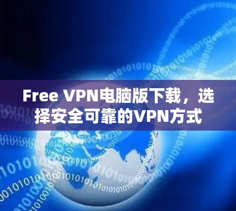 Free VPN电脑版下载,选择安全可靠的VPN方式 Free VPN电脑版下载,选择安全可靠的VPN方式