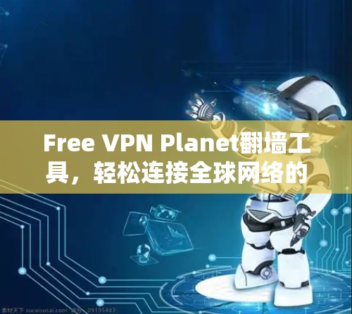 Free VPN Planet翻墙工具,轻松连接全球网络的实用工具 Free VPN Planet翻墙工具,轻松连接全球网络的实用工具