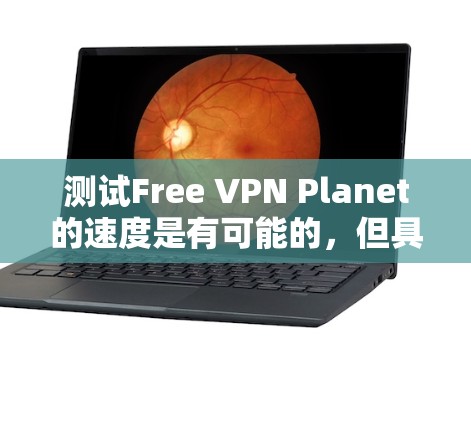 测试Free VPN Planet的速度是有可能的,但具体情况取决于以下几个因素 测试Free VPN Planet的速度是有可能的,但具体情况取决于以下几个因素