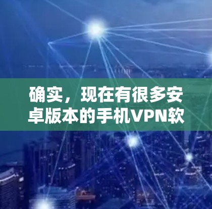 确实,现在有很多安卓版本的手机VPN软件,能够满足不同需求。以下是一些推荐 确实,现在有很多安卓版本的手机VPN软件,能够满足不同需求。以下是一些推荐