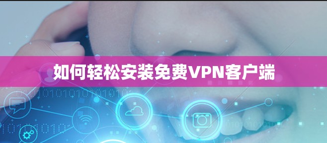 如何轻松安装免费VPN客户端 如何轻松安装免费VPN客户端