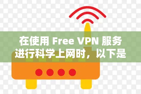 在使用 Free VPN 服务进行科学上网时,以下是一些关键考虑因素 在使用 Free VPN 服务进行科学上网时,以下是一些关键考虑因素