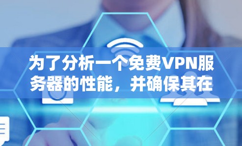 为了分析一个免费VPN服务器的性能,并确保其在没有付费的情况下提供高效的连接速度,可以按照以下步骤进行 为了分析一个免费VPN服务器的性能,并确保其在没有付费的情况下提供高效的连接速度,可以按照以下步骤进行