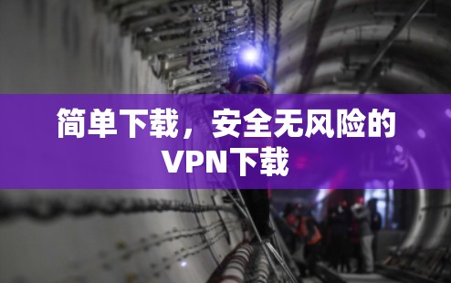 简单下载,安全无风险的VPN下载 简单下载,安全无风险的VPN下载