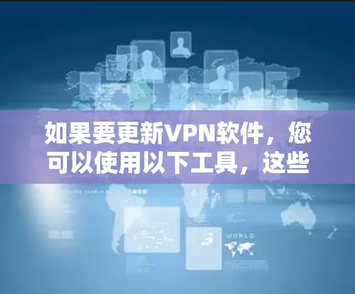 如果要更新VPN软件,您可以使用以下工具,这些工具都是免费且安全的 如果要更新VPN软件,您可以使用以下工具,这些工具都是免费且安全的