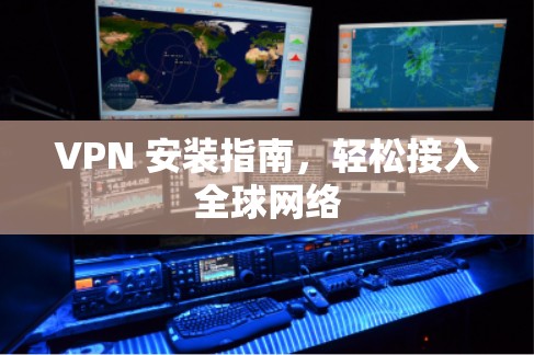 VPN 安装指南,轻松接入全球网络 VPN 安装指南,轻松接入全球网络