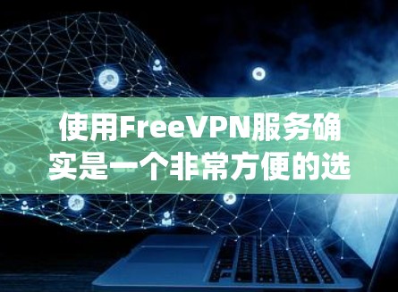 使用FreeVPN服务确实是一个非常方便的选择,它提供了丰富的功能,能够帮助您访问 securely的网络资源。以下是一个详细且结构清晰的使用FreeVPN的教程,帮助您顺利完成安装和使用 使用FreeVPN服务确实是一个非常方便的选择,它提供了丰富的功能,能够帮助您访问 securely的网络资源。以下是一个详细且结构清晰的使用FreeVPN的教程,帮助您顺利完成安装和使用