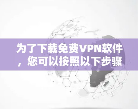 为了下载免费VPN软件,您可以按照以下步骤进行 为了下载免费VPN软件,您可以按照以下步骤进行