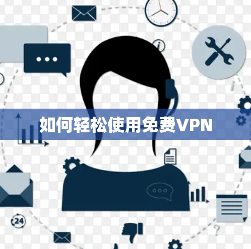 如何轻松使用免费VPN 如何轻松使用免费VPN