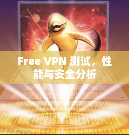 Free VPN 测试,性能与安全分析 Free VPN 测试,性能与安全分析
