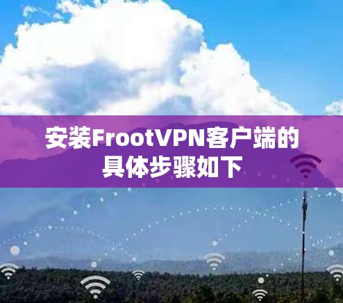 安装FrootVPN客户端的具体步骤如下 安装FrootVPN客户端的具体步骤如下