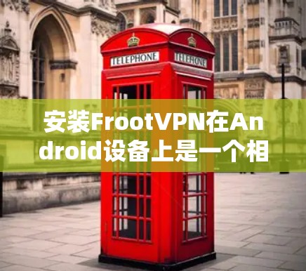 安装FrootVPN在Android设备上是一个相对简单的过程,但需要按照以下步骤进行 安装FrootVPN在Android设备上是一个相对简单的过程,但需要按照以下步骤进行