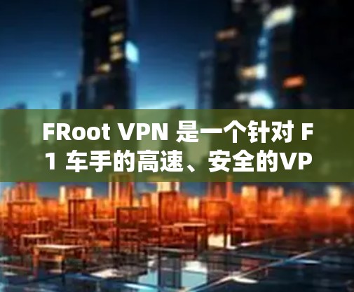 FRoot VPN 是一个针对 F1 车手的高速、安全的VPN服务。以下是对 FRoot VPN 官网的入口和下载教程的详细信息 FRoot VPN 是一个针对 F1 车手的高速、安全的VPN服务。以下是对 FRoot VPN 官网的入口和下载教程的详细信息