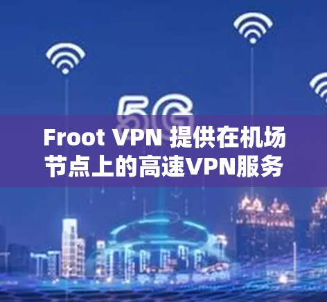 Froot VPN 提供在机场节点上的高速VPN服务,旨在为旅客和商务用户提供安全、可靠的网络连接。以下是关于Froot VPN 在机场节点的详细信息 Froot VPN 提供在机场节点上的高速VPN服务,旨在为旅客和商务用户提供安全、可靠的网络连接。以下是关于Froot VPN 在机场节点的详细信息