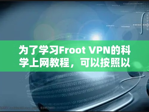 为了学习Froot VPN的科学上网教程,可以按照以下步骤进行 为了学习Froot VPN的科学上网教程,可以按照以下步骤进行